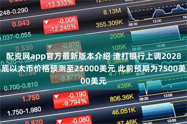 配资网app官方最新版本介绍 渣打银行上调2028年底以太币价格预测至25000美元 此前预期为7500美元