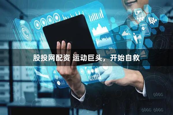股投网配资 运动巨头，开始自救