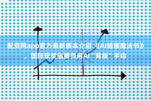 配资网app官方最新版本介绍 《AI插画魔法书》，国际获奖插画师用AI“背叛”手绘