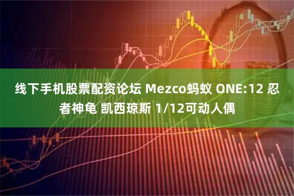 线下手机股票配资论坛 Mezco蚂蚁 ONE:12 忍者神龟 凯西琼斯 1/12可动人偶