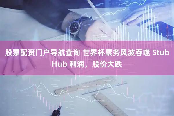 股票配资门户导航查询 世界杯票务风波吞噬 StubHub 利润，股价大跌